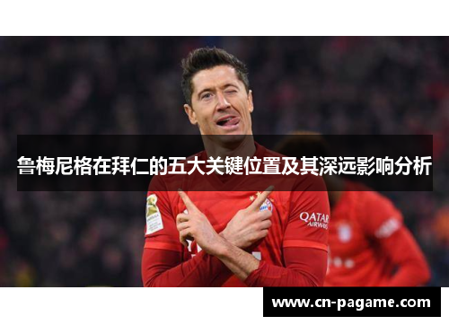 鲁梅尼格在拜仁的五大关键位置及其深远影响分析