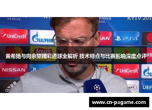 黄希扬与向余望精彩进球全解析 技术特点与比赛影响深度点评