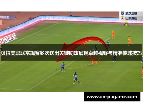 贝拉美职联常规赛多次送出关键助攻展现卓越视野与精准传球技巧
